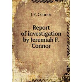 

Книга Report of investigation by Jeremiah F. Connor. J. F. Connor