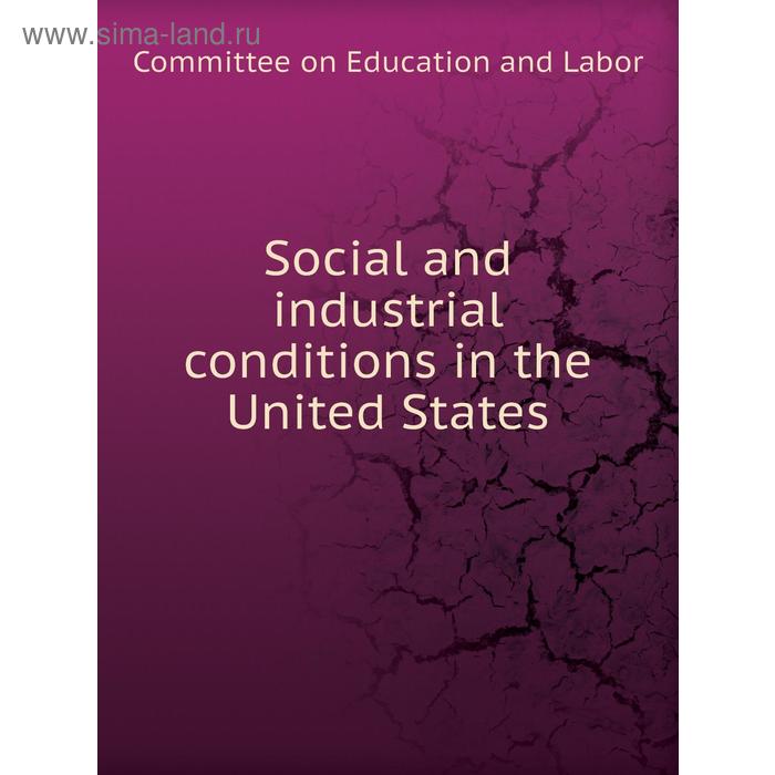 фото Social and industrial conditions in the united states. committee on education and labor книга по требованию