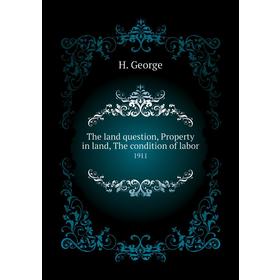 

Книга The land question, Property in land, The condition of labor 1911. H. George