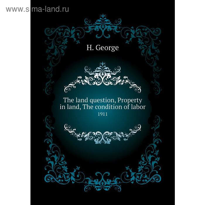 фото The land question, property in land, the condition of labor 1911. h. george книга по требованию