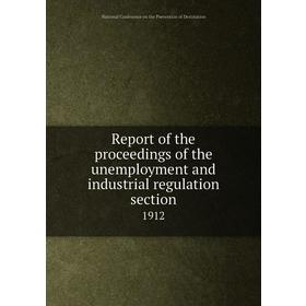 

Книга Report of the proceedings of the unemployment and industrial regulation section 1912. National Conference on the Prevention of Destitution