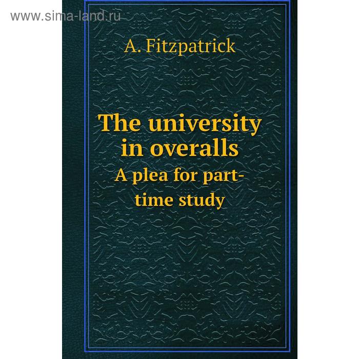 фото The university in overallsa plea for part-time study. a. fitzpatrick книга по требованию