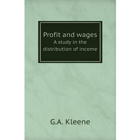 

Книга Profit and wagesA study in the distribution of income. G. A. Kleene