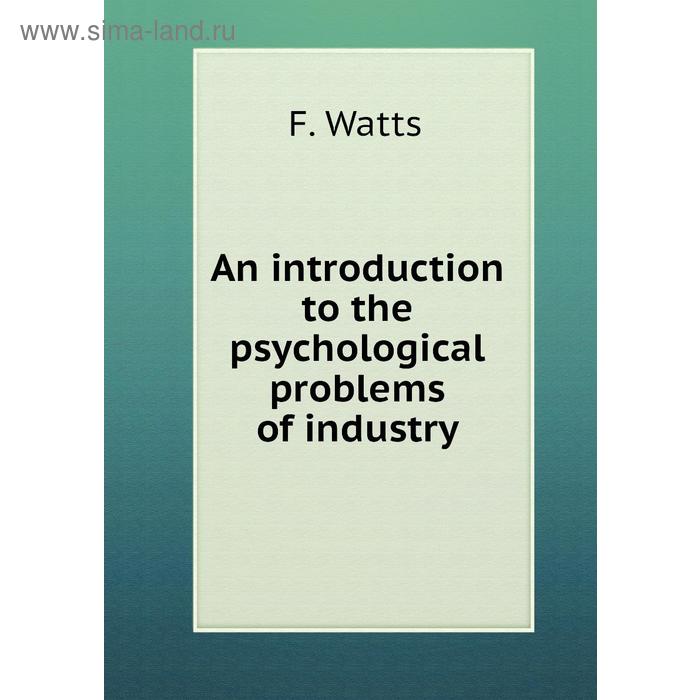 фото An introduction to the psychological problems of industry. f. watts книга по требованию