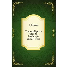 

Книга The small place and its landscape architecture. E. Rehmann