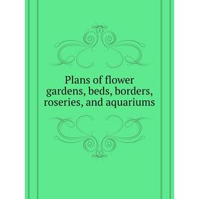 

Книга Plans of flower gardens, beds, borders, roseries, and aquariums