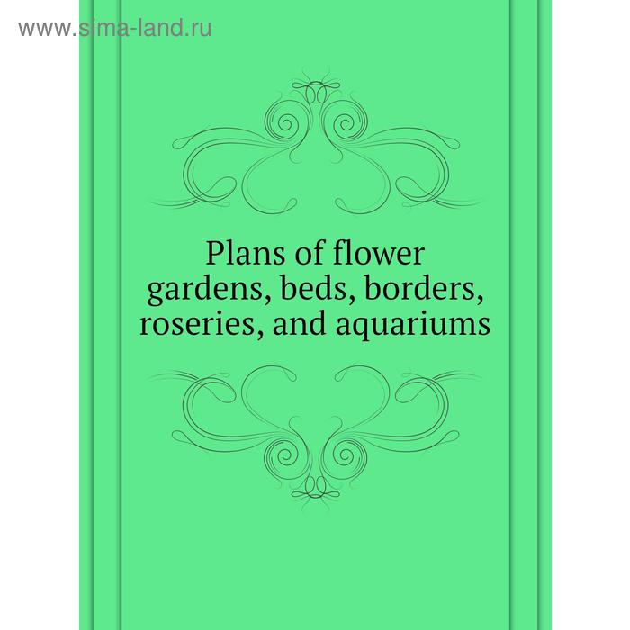 фото Plans of flower gardens, beds, borders, roseries, and aquariums книга по требованию
