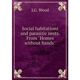 

Книга Social habitations and parasitic nests. From Homes without hands. J. G. Wood