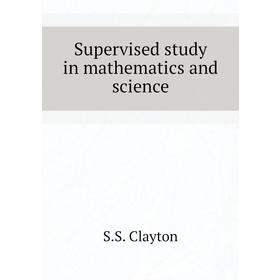 

Книга Supervised study in mathematics and science. S. S. Clayton