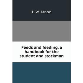 

Книга Feeds and feeding, a handbook for the student and stockman. H. W. Arnon
