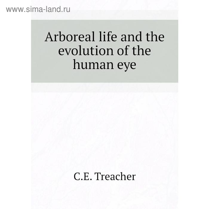 фото Arboreal life and the evolution of the human eye. c. e. treacher книга по требованию