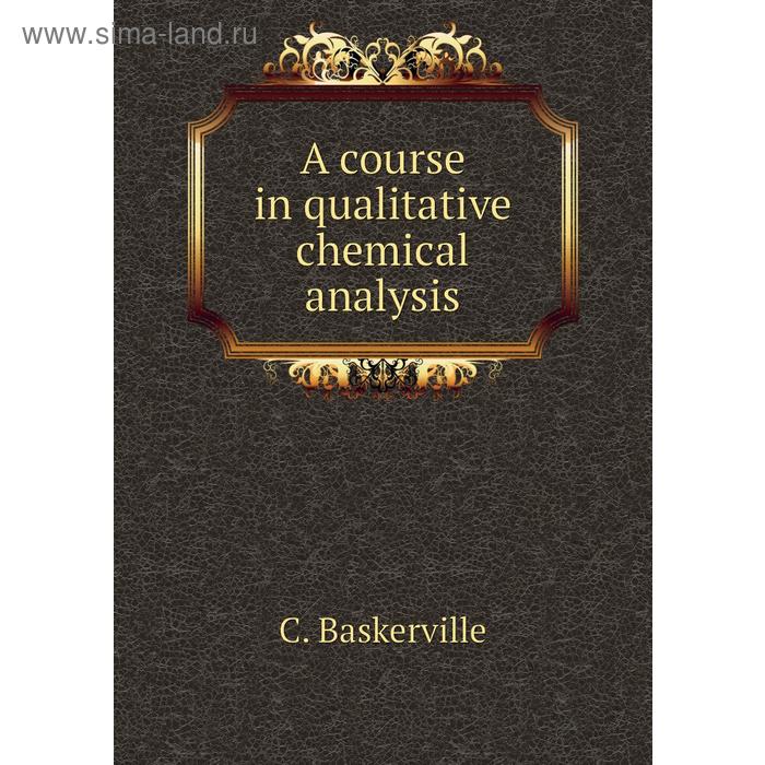 фото A course in qualitative chemical analysis. c. baskerville книга по требованию