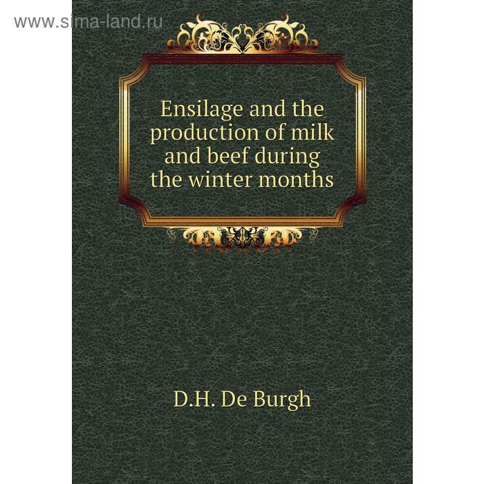 Книга Ensilage and the production of milk and beef during the winter months. D. H. De Burgh