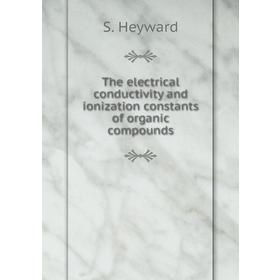 

Книга The electrical conductivity and ionization constants of organic compounds. S. Heyward
