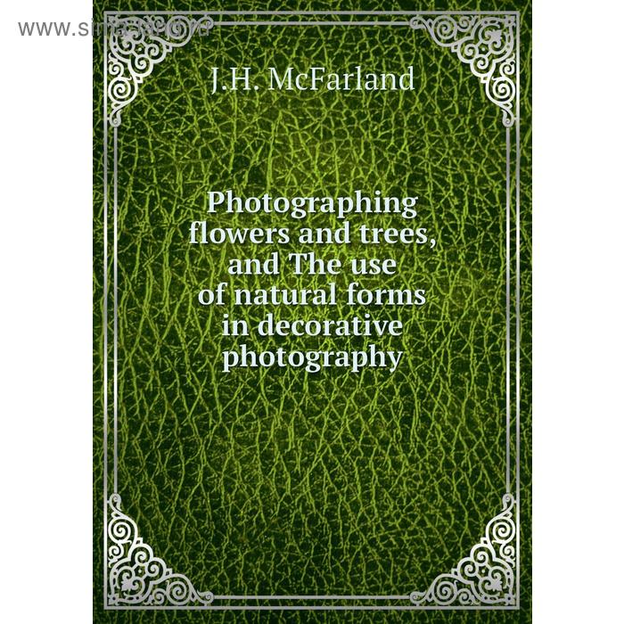 фото Photographing flowers and trees, and the use of natural forms in decorative photography. j. h. mcfarland книга по требованию