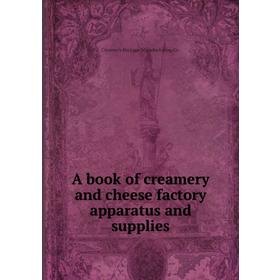 

Книга A book of creamery and cheese factory apparatus and supplies. Creamery Package Manufacturing Co.