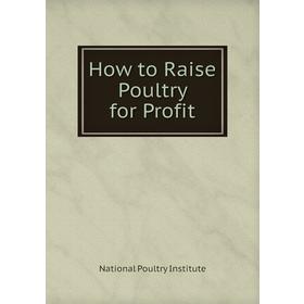 

Книга How to Raise Poultry for Profit. National Poultry Institute
