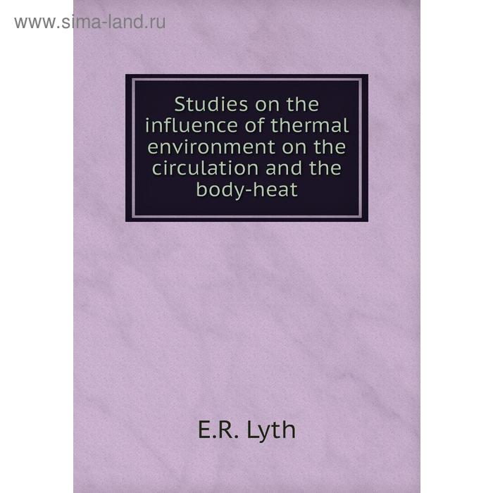 фото Studies on the influence of thermal environment on the circulation and the body-heat. e. r. lyth книга по требованию