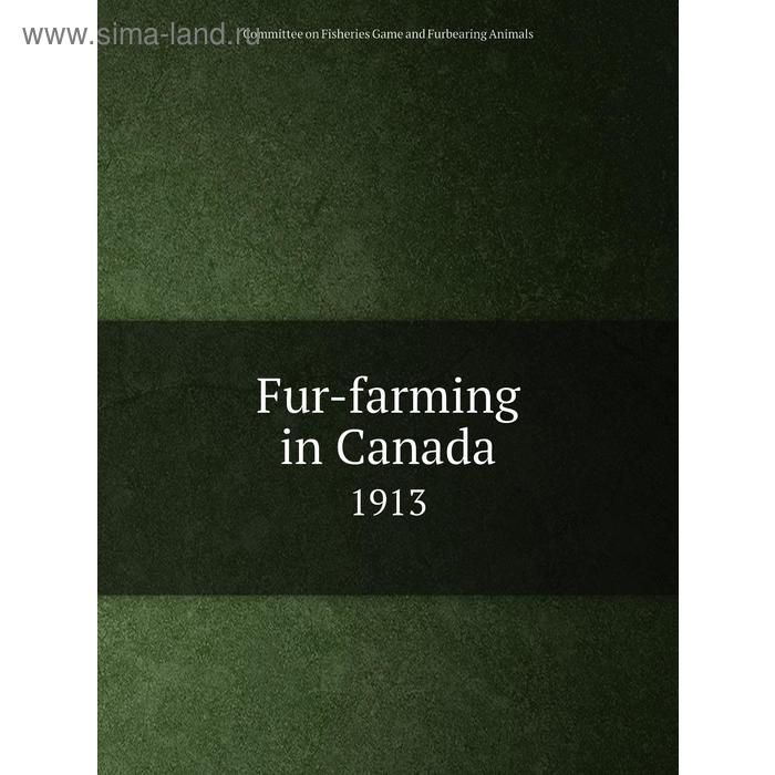 фото Fur-farming in canada 1913. committee on fisheries game and furbearing animals книга по требованию