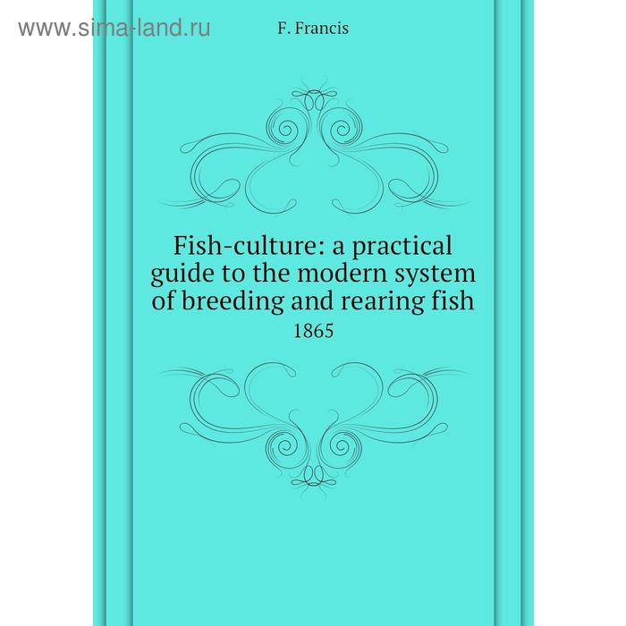 фото Fish-culture: a practical guide to the modern system of breeding and rearing fish 1865. f. francis книга по требованию