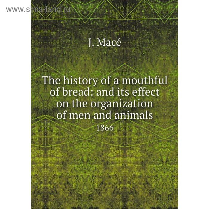 фото The history of a mouthful of bread: and its effect on the organization of men and animals 1866. j. macé книга по требованию