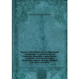 

Книга Report of the Saskatchewan educational commission on agricultural and industrial education, consolidation of schools