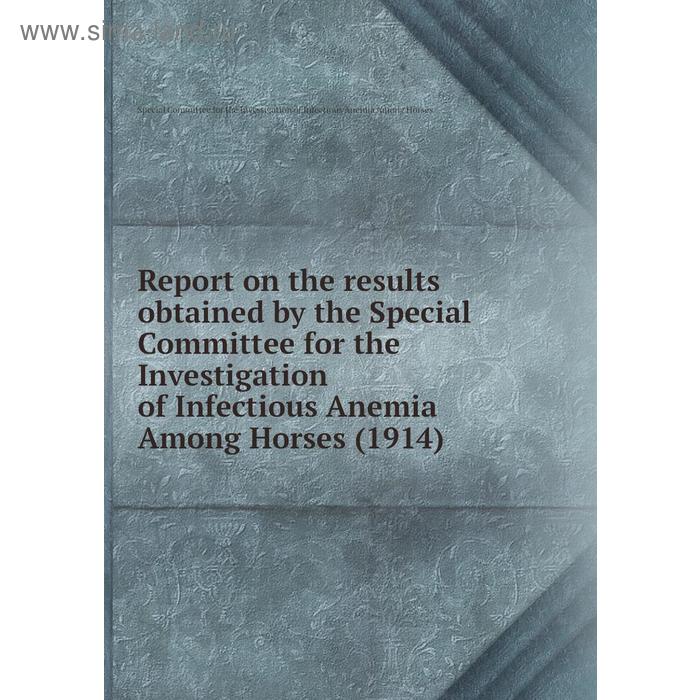 фото Report on the results obtained by the special committee for the investigation of infectious anemia among horses (1914) книга по требованию