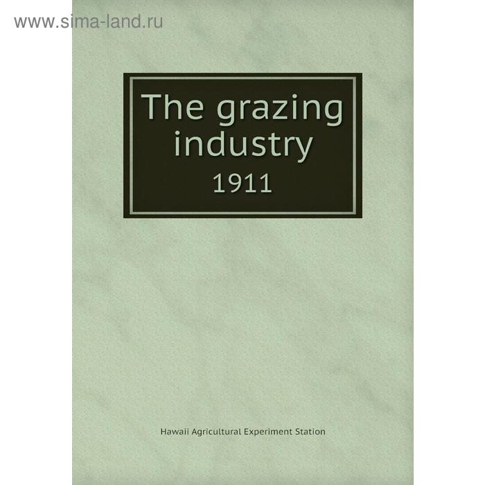 фото The grazing industry 1911. hawaii agricultural experiment station книга по требованию