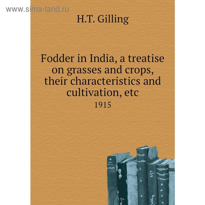 фото Fodder in india, a treatise on grasses and crops, their characteristics and cultivation, etc 1915. h. t. gilling книга по требованию