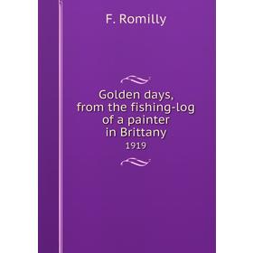 

Книга Golden days, from the fishing-log of a painter in Brittany 1919. F. Romilly