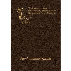 

Книга Ten lessons on food conservation, lessons 1 to 10. Washington, D. C., August 1, 1917 1917. Food administration