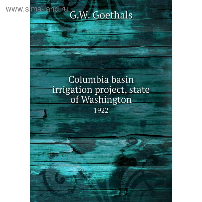 фото Columbia basin irrigation project, state of washington 1922. g. w. goethals книга по требованию