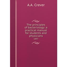 

Книга The principles of bacteriology: a practical manual for students and physicians 1897. A. A. Crever