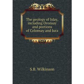 

Книга The geology of Islay, including Oronsay and portions of Colonsay and Jura. S. B. Wilkinson
