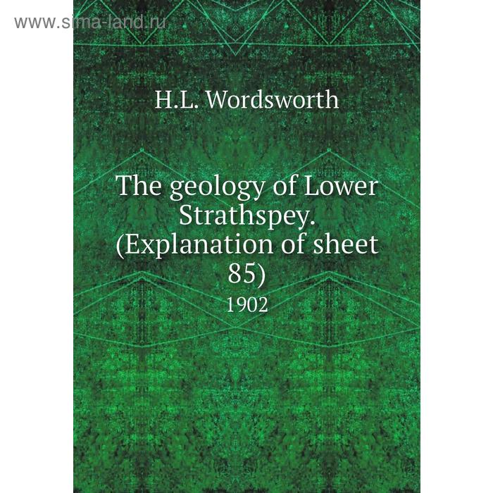 фото The geology of lower strathspey. (explanation of sheet 85) 1902. h. l. wordsworth книга по требованию