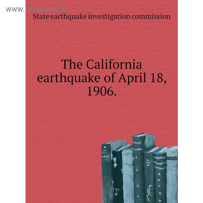 фото The california earthquake of april 18, 1906. state earthquake investigation commission книга по требованию