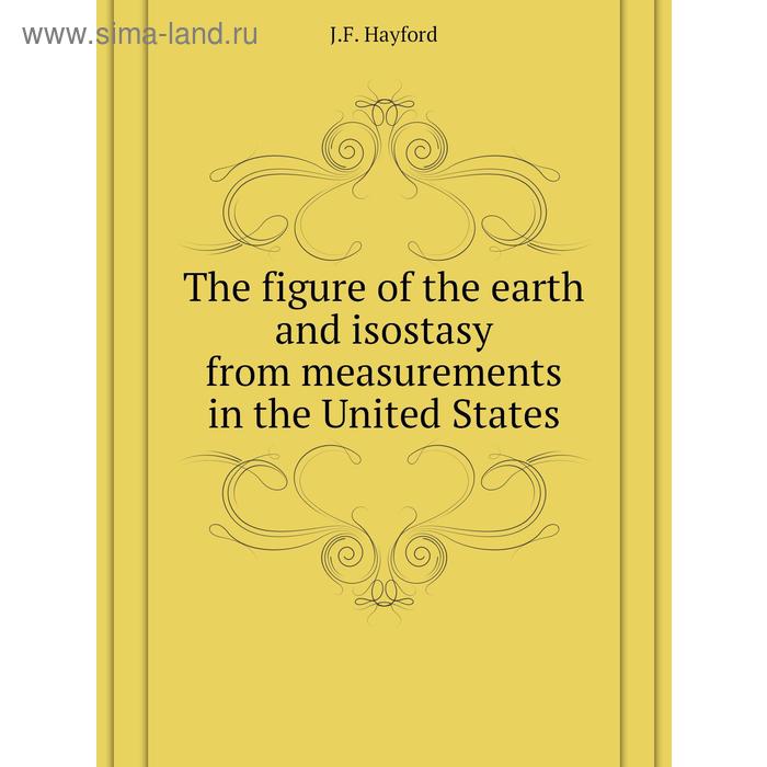 фото The figure of the earth and isostasy from measurements in the united states. j. f. hayford книга по требованию