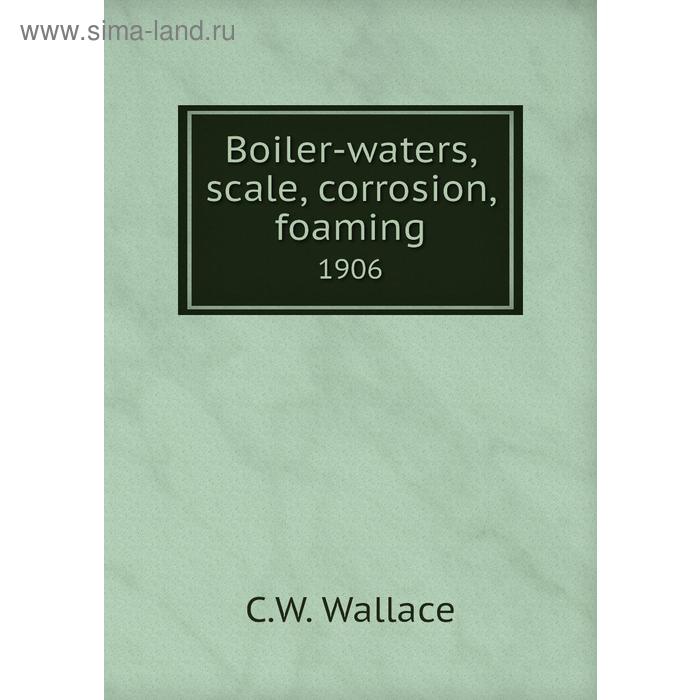 фото Boiler-waters, scale, corrosion, foaming 1906. c. w. wallace книга по требованию