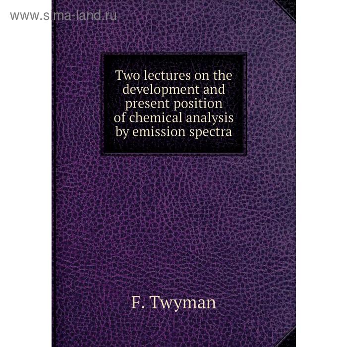 фото Two lectures on the development and present position of chemical analysis by emission spectra. f. twyman книга по требованию