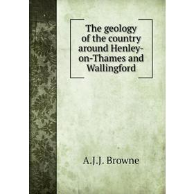 

Книга The geology of the country around Henley-on-Thames and Wallingford. A. J. J. Browne