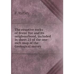 

Книга The eruptive rocks of Brent Tor and its neigbourhood, included in sheet 25 of the one-inch map of the Geological survey. F. Rutley