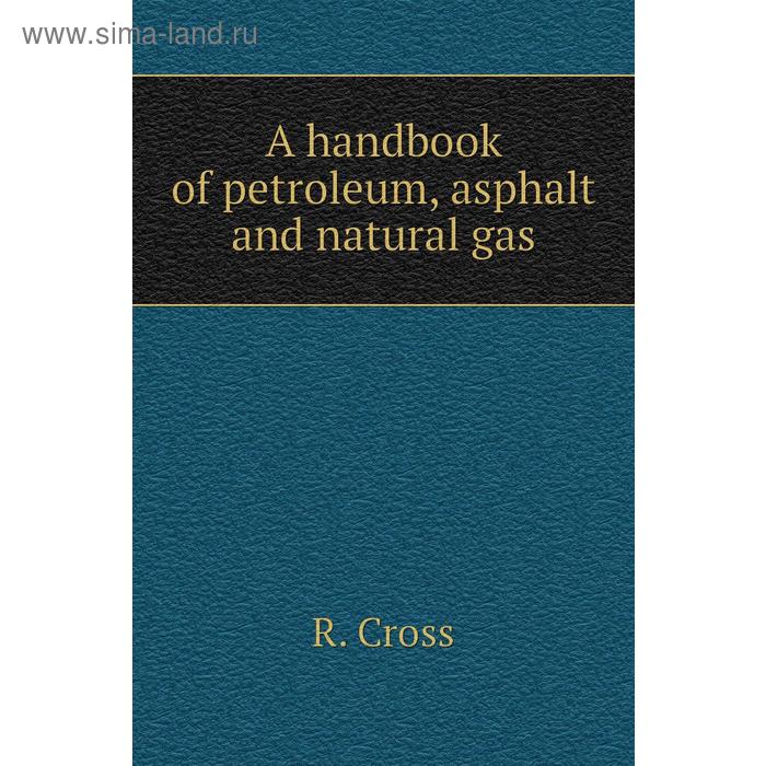 фото A handbook of petroleum, asphalt and natural gas. r. cross книга по требованию