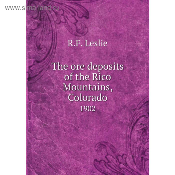 фото The ore deposits of the rico mountains, colorado 1902. r. f. leslie книга по требованию