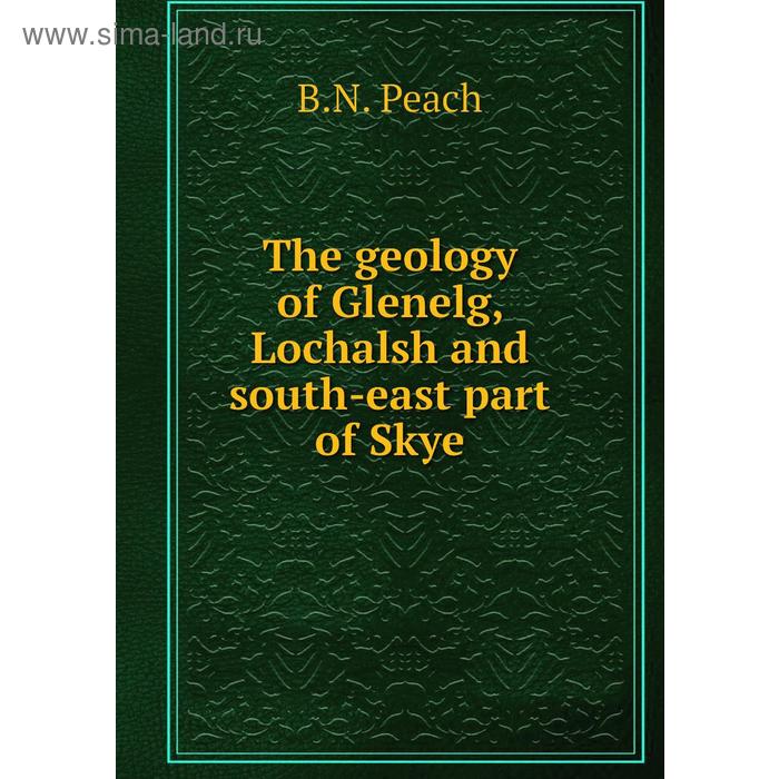 фото The geology of glenelg, lochalsh and south-east part of skye. b. n. peach книга по требованию