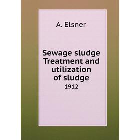 

Книга Sewage sludge Treatment and utilization of sludge 1912. A. Elsner