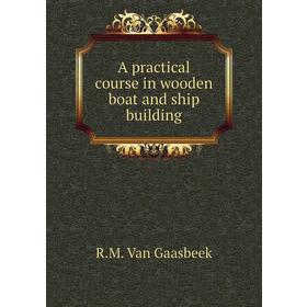 

Книга A practical course in wooden boat and ship building. R. M. Van Gaasbeek
