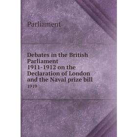 

Книга Debates in the British Parliament 1911 - 1912 on the Declaration of London and the Naval prize bill 1919. Parliament