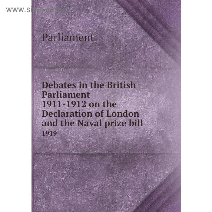 фото Debates in the british parliament 1911 - 1912 on the declaration of london and the naval prize bill 1919. parliament книга по требованию