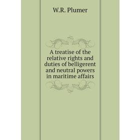 

Книга A treatise of the relative rights and duties of belligerent and neutral powers in maritime affairs. W. R. Plumer