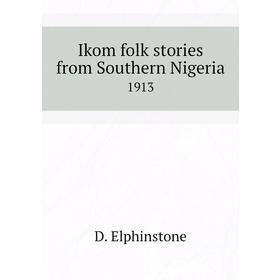 

Книга Ikom folk stories from Southern Nigeria 1913. D. Elphinstone